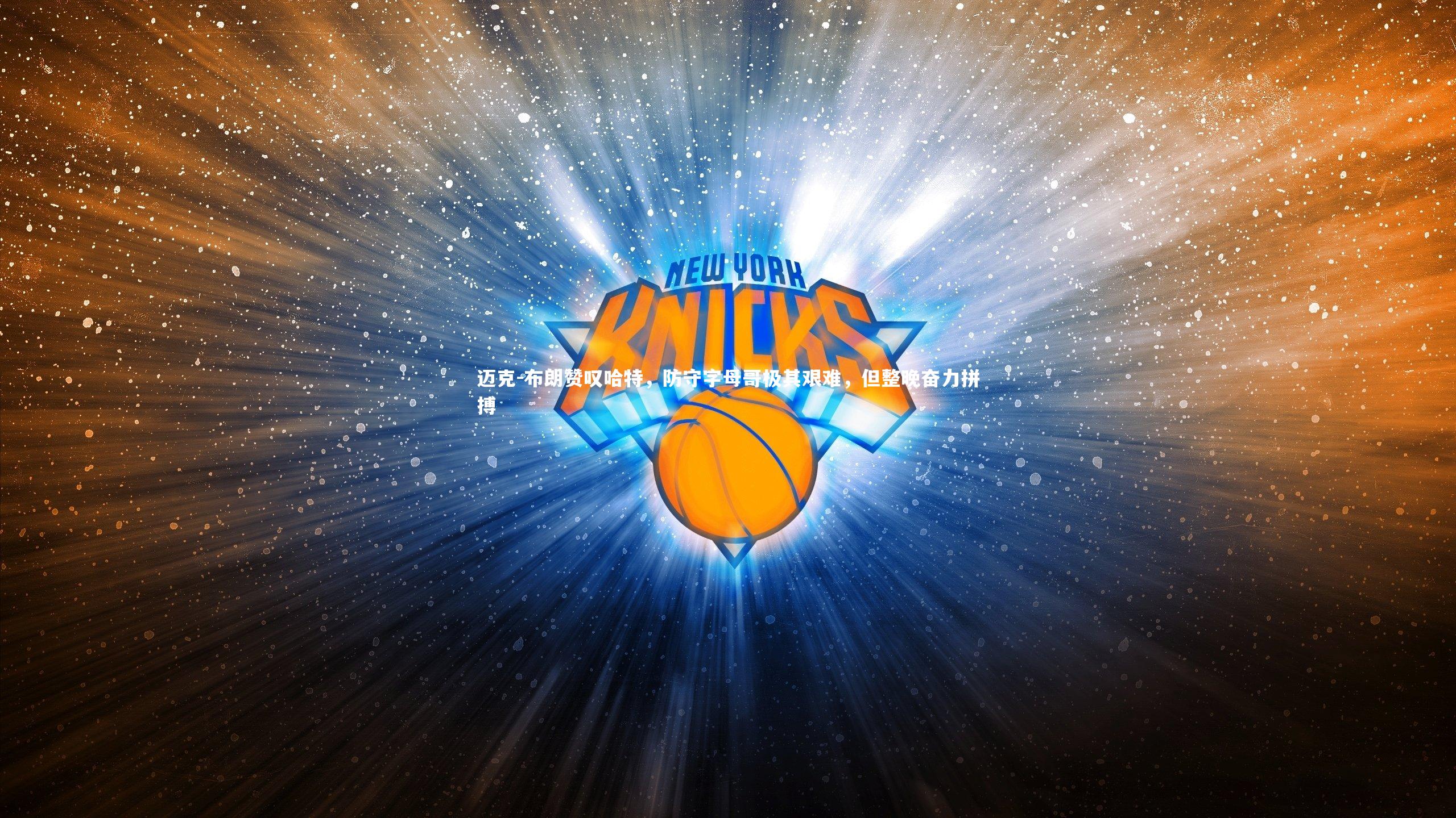 迈克-布朗赞叹哈特,防守字母哥极其艰难,但整晚奋力拼搏