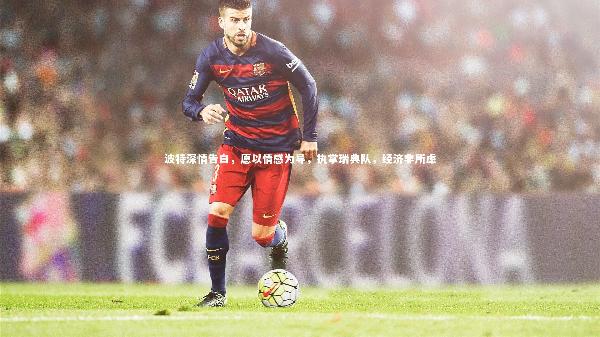 波特深情告白，愿以情感为导，执掌瑞典队，经济非所虑