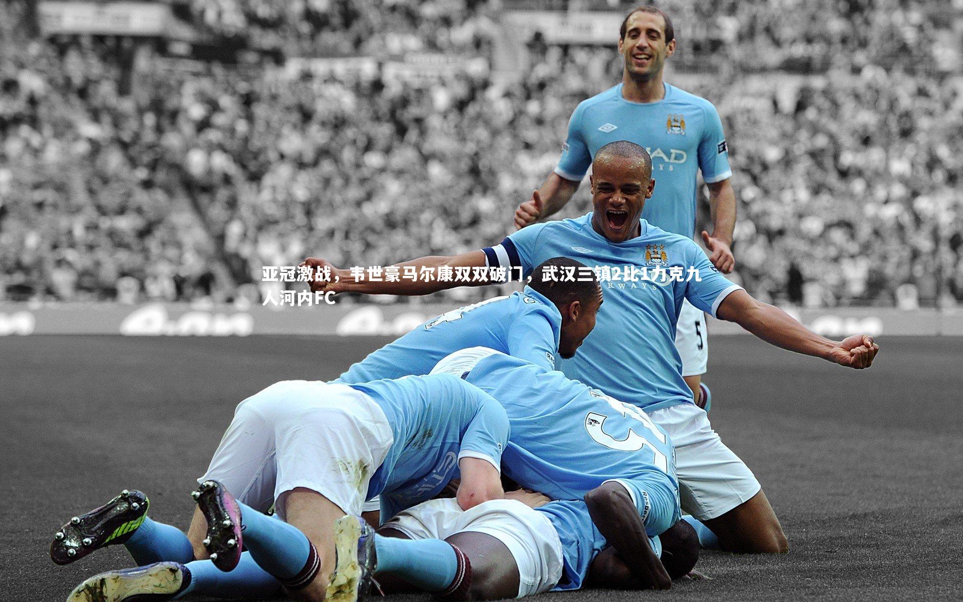 亚冠激战,韦世豪马尔康双双破门,武汉三镇2比1力克九人河内FC