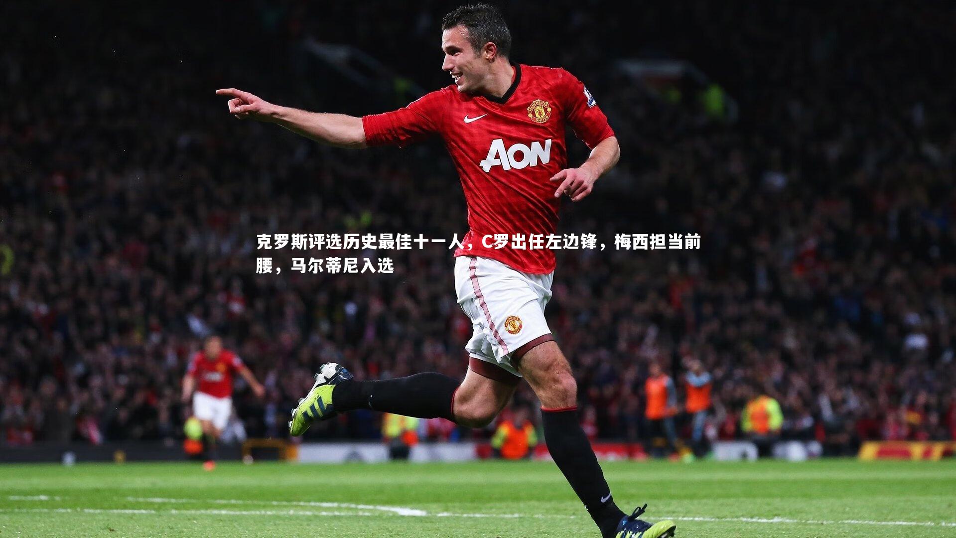 克罗斯评选历史最佳十一人,C罗出任左边锋,梅西担当前腰,马尔蒂尼入选